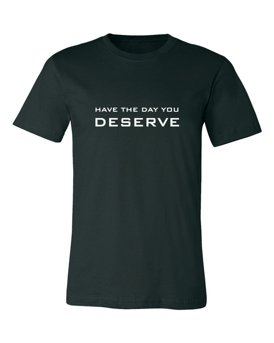 Load image into Gallery viewer, HAVE THE DAY YOU DESERVE T-SHIRT
